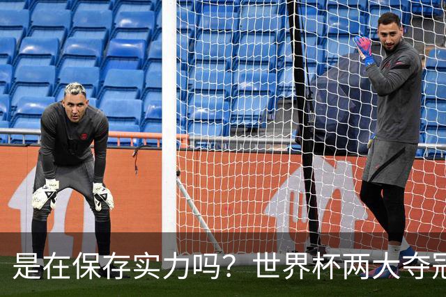 是在保存实力吗？世界杯两大夺冠热门热身赛同时“翻车”