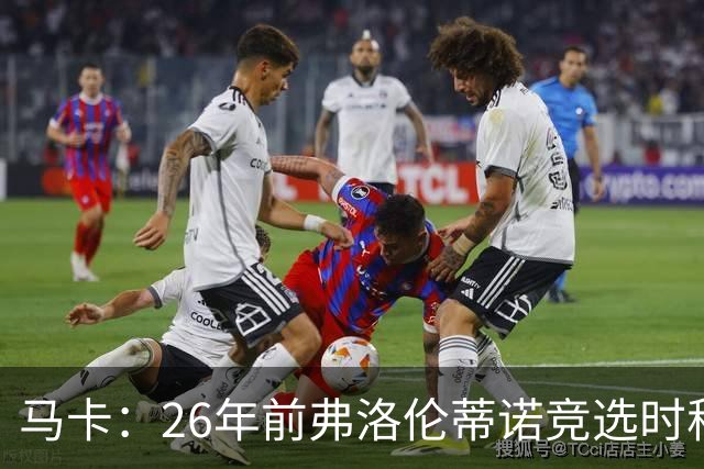 马卡：26年前弗洛伦蒂诺竞选时称要签菲戈，后者也公开表态否认
